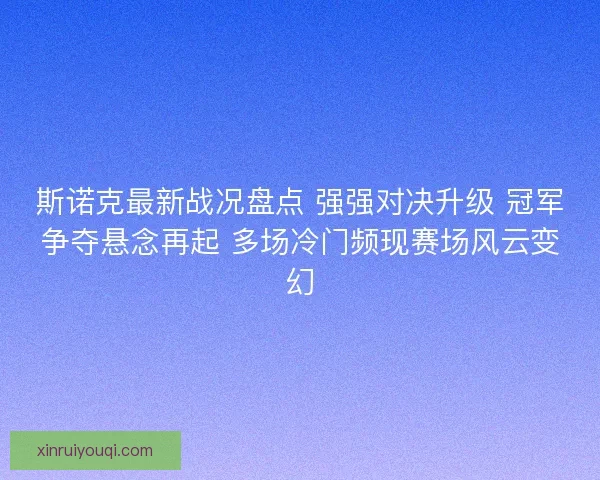 斯诺克最新战况盘点 强强对决升级 冠军争夺悬念再起 多场冷门频现赛场风云变幻