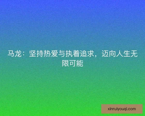 马龙：坚持热爱与执着追求，迈向人生无限可能